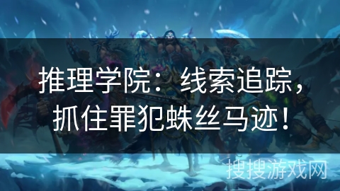 推理学院:线索追踪,抓住罪犯蛛丝马迹! 推理学院:线索追踪,抓住罪犯蛛丝马迹!