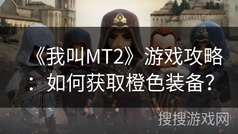 《我叫MT2》游戏攻略：如何获取橙色装备？