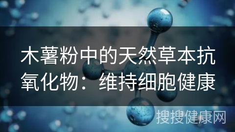 木薯粉中的天然草本抗氧化物：维持细胞健康