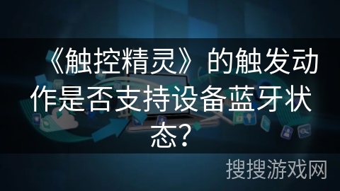 《触控精灵》的触发动作是否支持设备蓝牙状态？