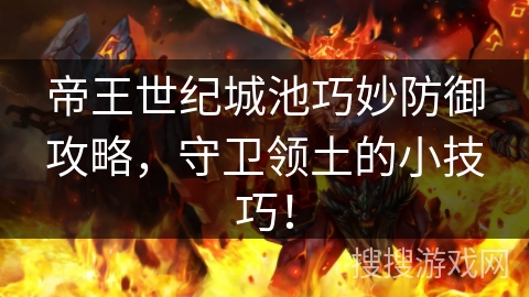 帝王世纪城池巧妙防御攻略，守卫领土的小技巧！