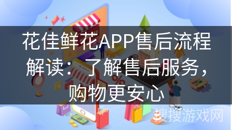 花佳鲜花APP售后流程解读：了解售后服务，购物更安心