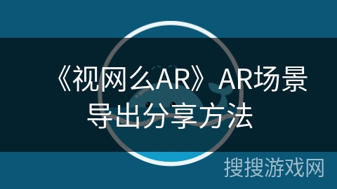 《视网么AR》AR场景导出分享方法