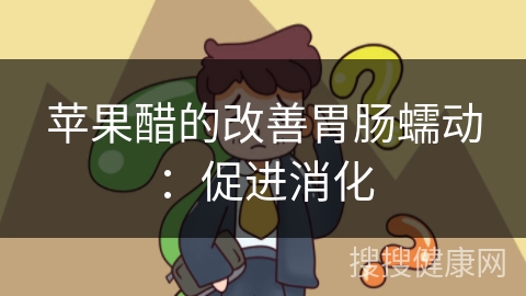 苹果醋的改善胃肠蠕动：促进消化