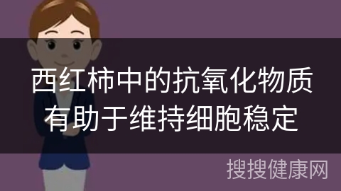 西红柿中的抗氧化物质有助于维持细胞稳定