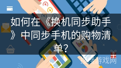 如何在《换机同步助手》中同步手机的购物清单？