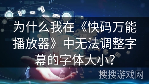 为什么我在《快码万能播放器》中无法调整字幕的字体大小？