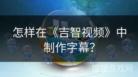 怎样在《吉智视频》中制作字幕？