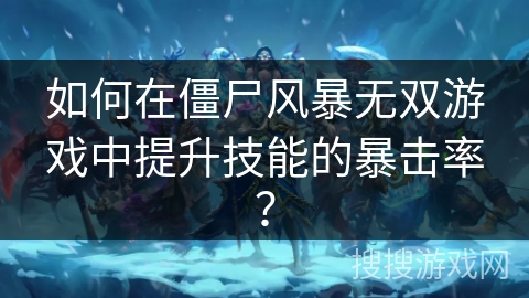 如何在僵尸风暴无双游戏中提升技能的暴击率? 如何在僵尸风暴无双游戏中提升技能的暴击率?