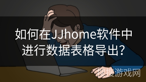 如何在JJhome软件中进行数据表格导出？