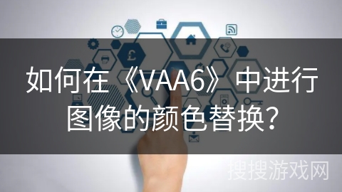 如何在《VAA6》中进行图像的颜色替换？