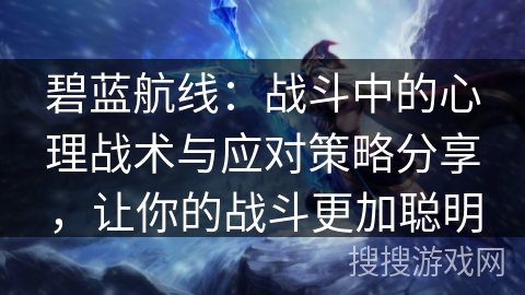 碧蓝航线:战斗中的心理战术与应对策略分享,让你的战斗更加聪明 碧蓝航线:战斗中的心理战术与应对策略分享,让你的战斗更加聪明