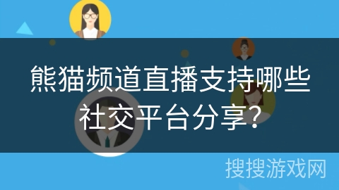 熊猫频道直播支持哪些社交平台分享？