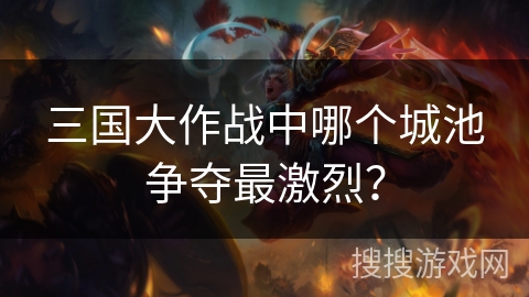 三国大作战中哪个城池争夺最激烈？