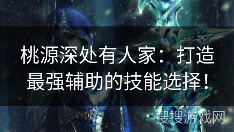 桃源深处有人家：打造最强辅助的技能选择！