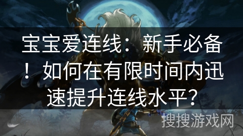 宝宝爱连线：新手必备！如何在有限时间内迅速提升连线水平？
