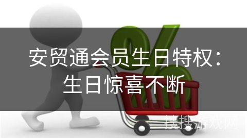 安贸通会员生日特权：生日惊喜不断