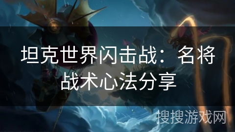 坦克世界闪击战：名将战术心法分享