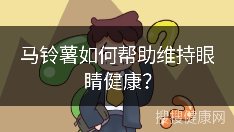 马铃薯如何帮助维持眼睛健康？