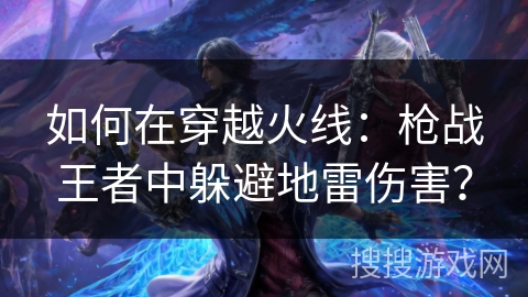 如何在穿越火线：枪战王者中躲避地雷伤害？