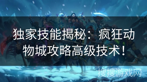 独家技能揭秘：疯狂动物城攻略高级技术！