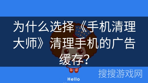 为什么选择《手机清理大师》清理手机的广告缓存？