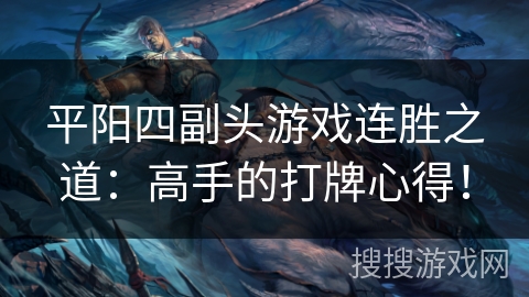 平阳四副头游戏连胜之道:高手的打牌心得! 平阳四副头游戏连胜之道:高手的打牌心得!
