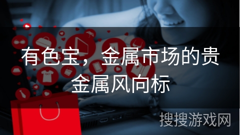 有色宝，金属市场的贵金属风向标