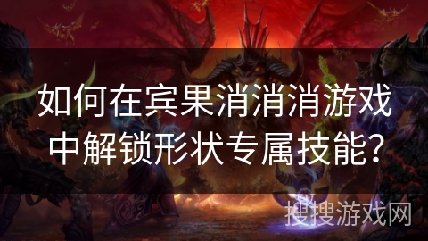 如何在宾果消消消游戏中解锁形状专属技能? 如何在宾果消消消游戏中解锁形状专属技能?