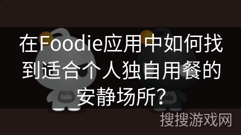 在Foodie应用中如何找到适合个人独自用餐的安静场所? 在Foodie应用中如何找到适合个人独自用餐的安静场所?