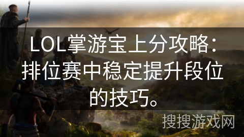 LOL掌游宝上分攻略:排位赛中稳定提升段位的技巧。 LOL掌游宝上分攻略:排位赛中稳定提升段位的技巧。