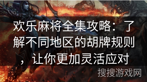 欢乐麻将全集攻略：了解不同地区的胡牌规则，让你更加灵活应对