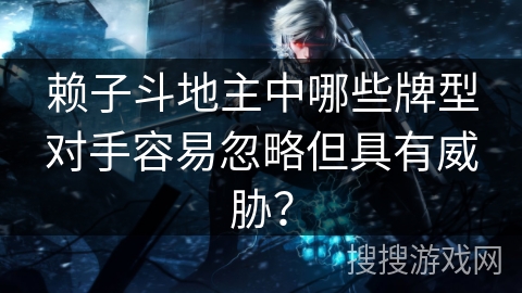 赖子斗地主中哪些牌型对手容易忽略但具有威胁？