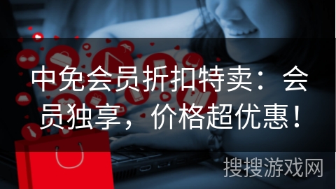 中免会员折扣特卖：会员独享，价格超优惠！