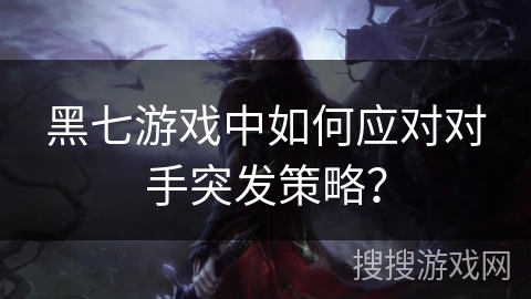 黑七游戏中如何应对对手突发策略？