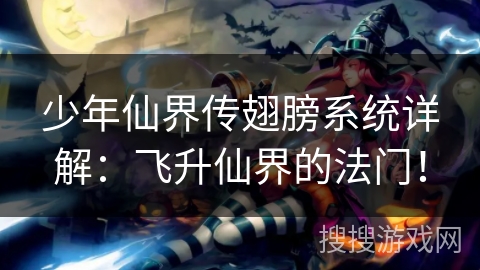 少年仙界传翅膀系统详解:飞升仙界的法门! 少年仙界传翅膀系统详解:飞升仙界的法门!