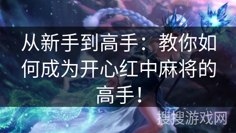 从新手到高手：教你如何成为开心红中麻将的高手！