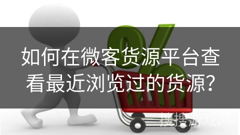 如何在微客货源平台查看最近浏览过的货源？