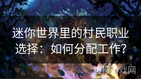 迷你世界里的村民职业选择：如何分配工作？