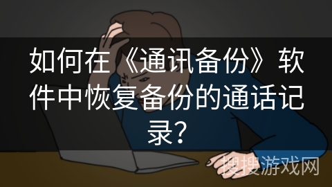 如何在《通讯备份》软件中恢复备份的通话记录? 如何在《通讯备份》软件中恢复备份的通话记录?