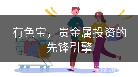 有色宝，贵金属投资的先锋引擎
