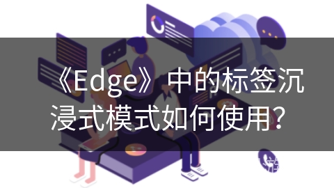 《Edge》中的标签沉浸式模式如何使用？