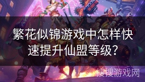 繁花似锦游戏中怎样快速提升仙盟等级？