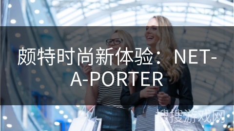颇特时尚新体验：NET-A-PORTER