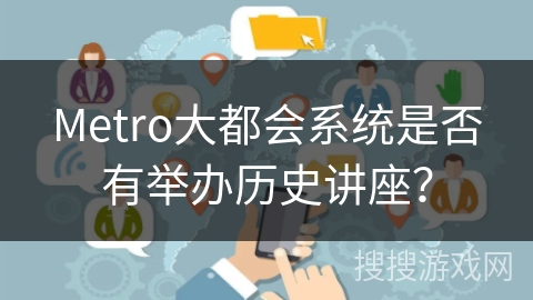 Metro大都会系统是否有举办历史讲座? Metro大都会系统是否有举办历史讲座?
