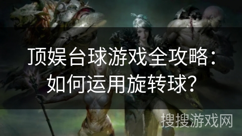 顶娱台球游戏全攻略：如何运用旋转球？