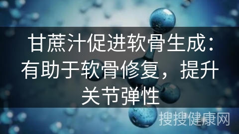 甘蔗汁促进软骨生成：有助于软骨修复，提升关节弹性