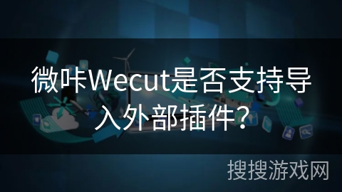 微咔Wecut是否支持导入外部插件？