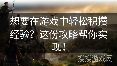 想要在游戏中轻松积攒经验？这份攻略帮你实现！