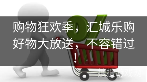 购物狂欢季，汇城乐购好物大放送，不容错过！